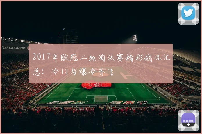 2017年欧冠二轮淘汰赛精彩战况汇总：冷门与爆冷齐飞
