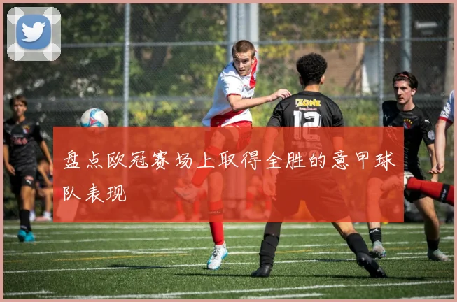 盘点欧冠赛场上取得全胜的意甲球队表现