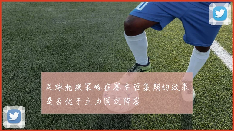 足球轮换策略在赛季密集期的效果是否优于主力固定阵容