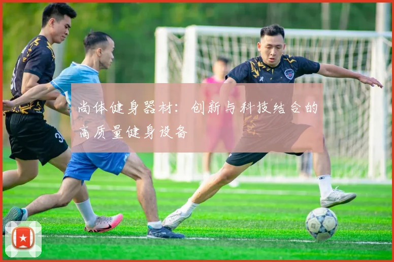 尚体健身器材：创新与科技结合的高质量健身设备