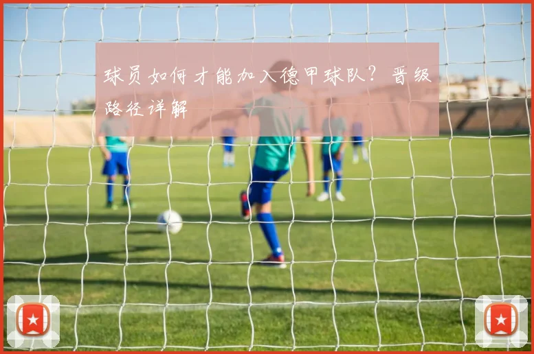 球员如何才能加入德甲球队?晋级路径详解