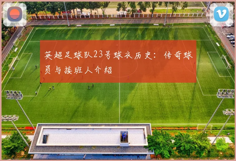 英超足球队23号球衣历史:传奇球员与接班人介绍