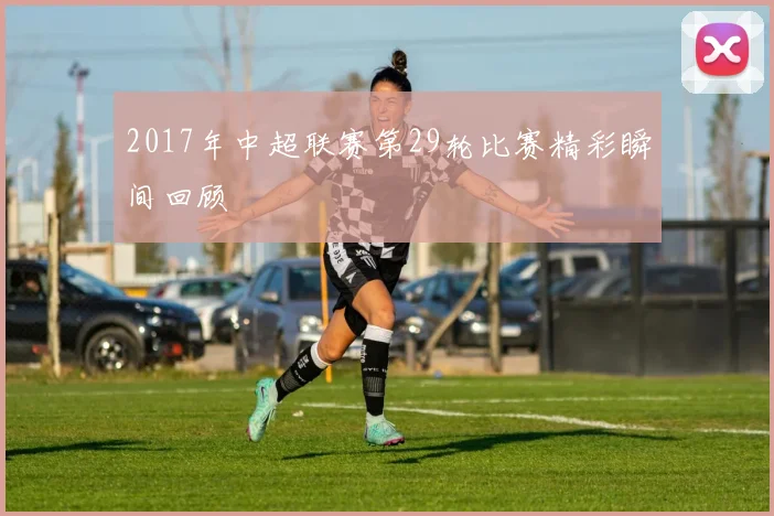 2017年中超联赛第29轮比赛精彩瞬间回顾