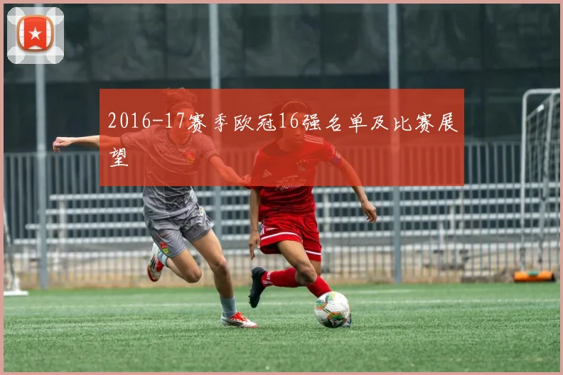 2016-17赛季欧冠16强名单及比赛展望