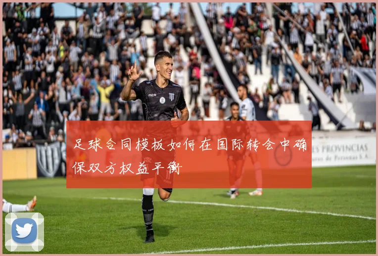 足球合同模板如何在国际转会中确保双方权益平衡