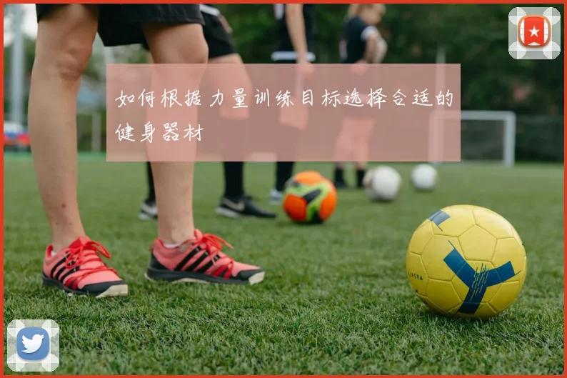 如何根据力量训练目标选择合适的健身器材