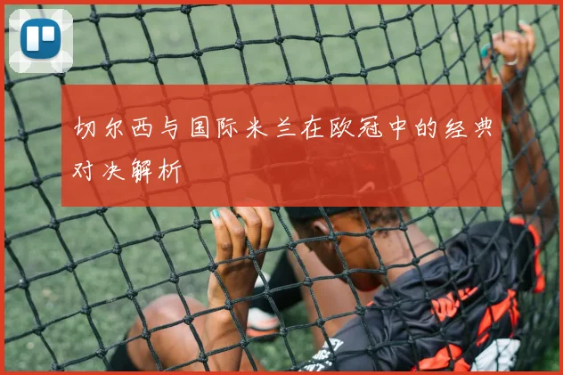 切尔西与国际米兰在欧冠中的经典对决解析