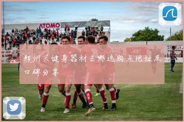 郑州买健身器材去哪选购点地址及口碑分享