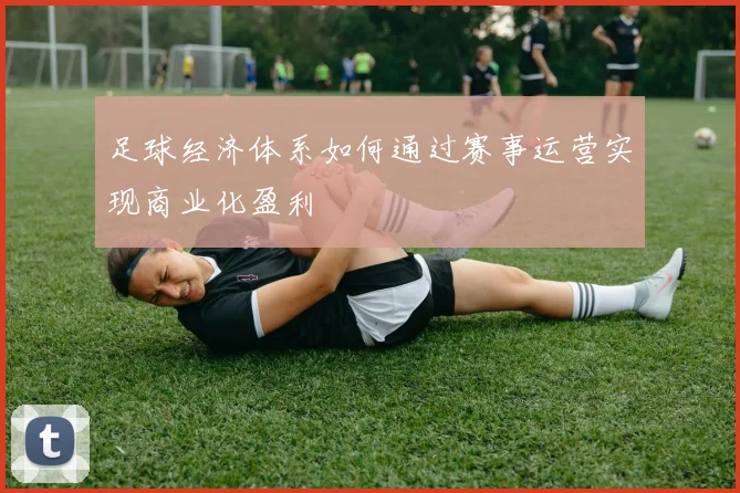 足球经济体系如何通过赛事运营实现商业化盈利