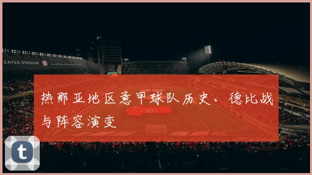 热那亚地区意甲球队历史、德比战与阵容演变